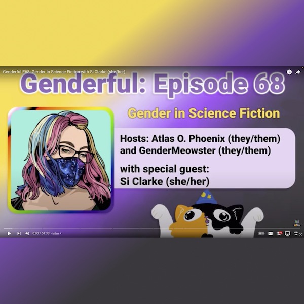 Genderful Purple and yellow background with an image of a cat and the author with rainbow hair and a face mask. Text reads: Genderful: Episode 68°*<br />
Gender in Science Fiction<br />
Hosts: Atlas O. Phoenix (they/them) and GenderMeowster (they/them)<br />
with special guest:<br />
Si Clarke (she/her)